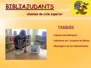 BIBLIAJUDANTS
alumnes de cicle superior

TASQUES
- Capses del bibliopati..
- Infermers de l’ hospital de llibres.
- Missatgers de les bibliactivitats.

 