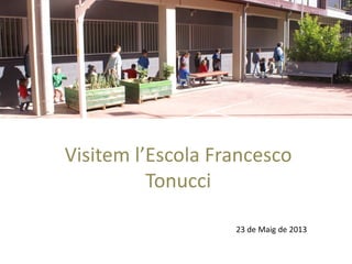 Visitem l’Escola Francesco
Tonucci
23 de Maig de 2013
 