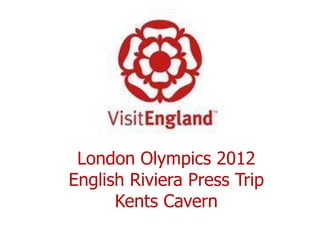 London Olympics 2012
English Riviera Press Trip
      Kents Cavern
 