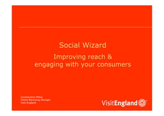 Social Wizard
                Improving reach &
           engaging with your consumers




Constandina Milios
Online Marketing Manager
Visit England
 