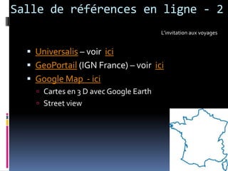 Salle de références en ligne - 2Universalis– voir  iciGeoPortail (IGN France) – voir  iciGoogle Map- ici Cartes en 3 D avec Google EarthStreet view11L’invitation aux voyages 
