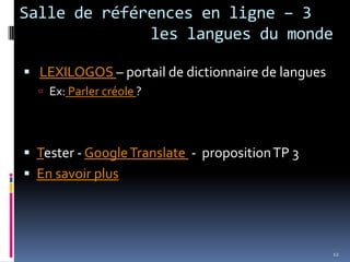  Salle de références en ligne – 3			les langues du monde LEXILOGOS – portail de dictionnaire de languesEx: Parler créole ?Tester - Google Translate  -  proposition TP 3En savoir plus12