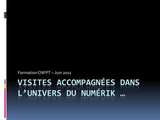 Visites accompagnées dans l’univers du numériK … Formation CNFPT – Juin 2011  