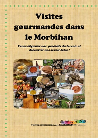 Visites
gourmandes dans
le Morbihan
Venez déguster nos produits du terroir et
découvrir nos savoir-faire !
VISITES GOURMANDES 2013
 