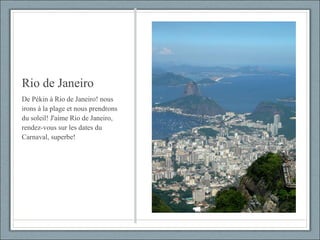 Rio de Janeiro De Pékin à Rio de Janeiro! nous irons à la plage et nous prendrons du soleil! J'aime Rio de Janeiro, rendez-vous sur les dates du Carnaval, superbe! 