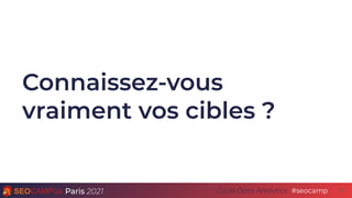 Paris 2021 #seocamp
Cycle Data Analytics
Connaissez-vous
vraiment vos cibles ?
10
 