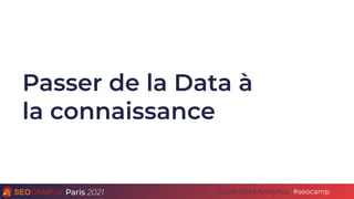 Paris 2021 #seocamp
Cycle Data Analytics
Passer de la Data à
la connaissance
3
 