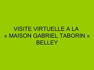 VISITE VIRTUELLE A LA
« MAISON GABRIEL TABORIN »
BELLEY
 