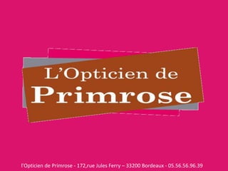 l'Opticien de Primrose - 172,rue Jules Ferry – 33200 Bordeaux - 05.56.56.96.39 