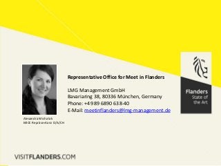 Representative Office for Meet in Flanders
LMG Management GmbH
Bavariaring 38, 80336 München, Germany
Phone: +49 89 6890 638-40
E-Mail: meetinflanders@lmg-management.de
Alexandra Michalak
MICE Repräsentanz D/A/CH
 