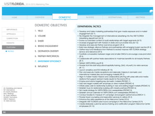 2014-2015 Marketing Plan
A/I: Advertising and Internet
INT: International
IR: Industry Relations
MTG: Meetings
PR: Public Relations
PROMO: Promotions
RSRCH: Research
VS: Visitor Services
92
DOMESTIC OBJECTIVES
1.	 Yield
2.	Volume
3.	share
4.	 Brand Engagement
5.	 Destination Diversity
6.	 Partner Partcipation
7.	 Investment Efficiency
8.	Influence
DEPARTMENTAL TACTICS
•	Develop and foster marketing partnerships that gain media exposure and in-market
engagement (A/I 7)
•	Re-integrate the management of international advertising into the VISIT FLORIDA
Advertising department (A/I 8)
•	Evolve our branded content to build relationships with target segments (A/I 9)
•	Increase engagement with Florida’s in-state and out-of-state fans (A/I 10)
•	Develop and execute Partner road show program (IR 2)
•	Build new strategic alliance Partners and partnerships with emerging tourism sectors (IR 4)
•	Gather input and feedback from Partners to evolve/ improve VISIT FLORIDA strategy
service and relevance (IR 5)
•	Facilitate conversation between larger and smaller DMOs to encourage cross-promotion
(IR 6)
•	Collaborate with partner trade associations to maximize benefits for all industry Partners
(IR 7)
•	Refresh VISITFLORIDA.org (IR 8)
•	Provide front line staff education/hospitality training, (SALS, #LoveFL) for visitor services
	 (IR 11)
•	Launch analytics and ROI Initiative (IR 15)
•	Plan and execute media receptions and desk-side missions in domestic and
international markets (key and emerging markets) (PR 2)
•	Align in-market media missions and collaborative pitching with press visits and media
relations that support earned media results for the brand (PR 6)
•	Employ promotions targeting key domestic markets (PROMO 1)
•	Add new target markets with emphasis on drive markets (PROMO 4)
•	Initiate sales calls for relationship building in new and existing target markets (PROMO 5)
•	Establish tours for relationship building with industry partners (PROMO 6)
•	Set media strategy for VISITFLORIDA.com sweepstakes (PROMO 8)
•	Establish annual calendar for VISITFLORIDA.com sweepstakes (PROMO 9)
•	Conduct studies to measure VF campaign and program performance (RSRCH 1)
•	Provide travel counseling and reservation services to visitors (VS 2)
•	Enhance the visitor experience at the Welcome Center (VS 6)
•	Integrate VISIT FLORIDA’s year round campaigns in the Welcome Centers (VS 9)
•	Create statewide customer service training and certification program Welcome Center
employees (VS 10)
 