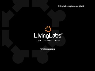 livinglabs.regione.puglia.it
VISITGIOIALAB
 