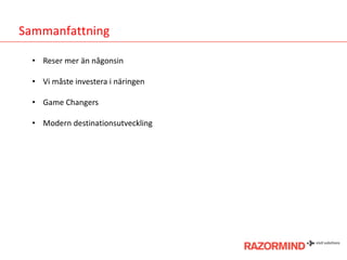 Sammanfattning
• Reser mer än någonsin
• Vi måste investera i näringen
• Game Changers
• Modern destinationsutveckling

 