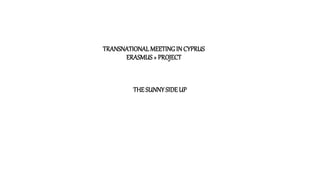 TRANSNATIONALMEETINGIN CYPRUS
ERASMUS+ PROJECT
THESUNNYSIDEUP
 