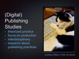(Digital)
Publishing
Studies
• theorized practice
• focus on production
• interdisciplinary
• research about
publishing pr...
