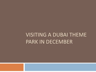 VISITING A DUBAI THEME
PARK IN DECEMBER
 