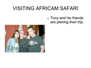 VISITING AFRICAM SAFARI Tony and his friends are planing their trip. 