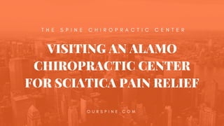 VISITING AN ALAMO
CHIROPRACTIC CENTER
FOR SCIATICA PAIN RELIEF
O U R S P I N E . C O M
  T H E S P I N E C H I R O P R A C T I C C E N T E R
 