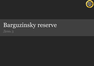 Barguzinsky reserve
День 3
 