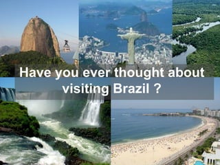 Have you ever thought about
      visiting Brazil ?
 