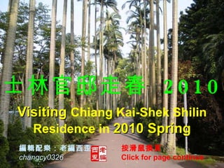 編輯配樂：老編西歪 changcy0326 士林官邸走春  2010   Visiting  Chiang Kai-Shek Shilin Residence in  2010   Spring 按滑鼠換頁  Click for page continue 