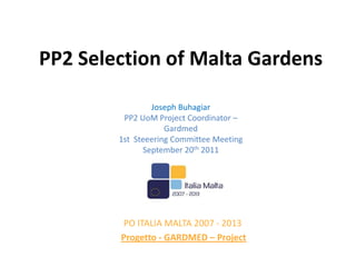 PP2 Selection of Malta Gardens

                Joseph Buhagiar
         PP2 UoM Project Coordinator –
                    Gardmed
        1st Steeering Committee Meeting
              September 20th 2011




        PO ITALIA MALTA 2007 - 2013
        Progetto - GARDMED – Project
 