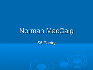 Norman MacCaigNorman MacCaig
S5 PoetryS5 Poetry
 