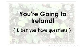 You're Going to
Ireland!
( I bet you have questions )

Created for Webster City Chamber; Ireland Chamber Trip, March 2014

 