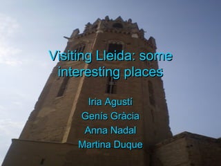 Visiting Lleida: some
 interesting places

       Iria Agustí
     Genís Gràcia
      Anna Nadal
     Martina Duque
 