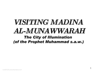 VISITING MADINA  AL-MUNAWWARAH The City of Illumination  (of the Prophet Muhammad s.a.w.) ©2005ZhulkefleeHjIsmail 