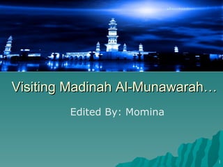 Visiting Madinah Al-Munawarah… Edited By: Momina 