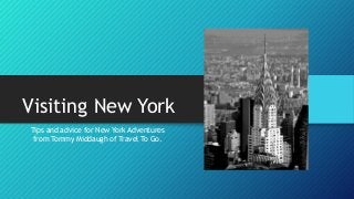 Visiting New York 
Tips and advice for New York Adventures 
from Tommy Middaugh of Travel To Go. 
 