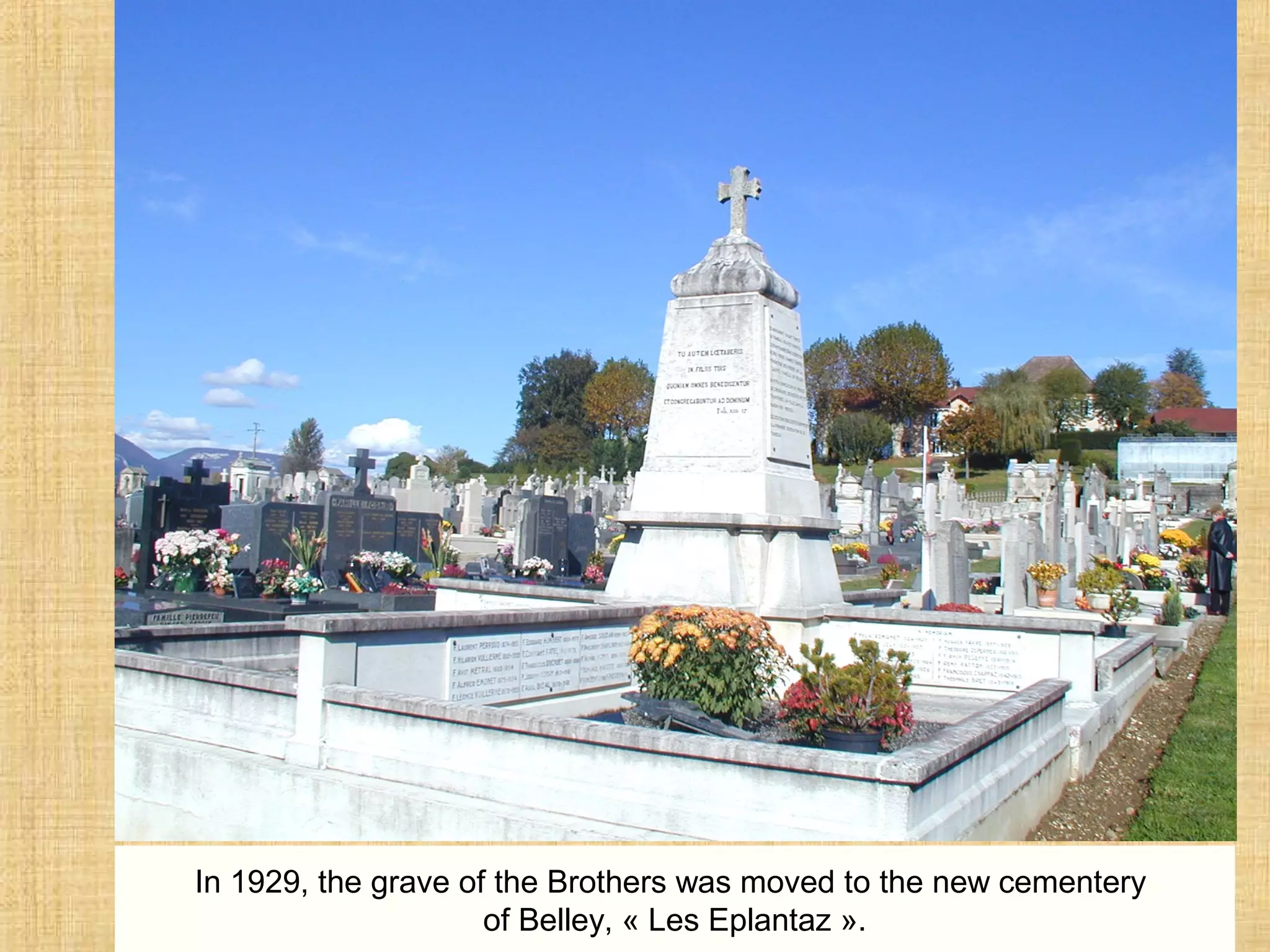 In 1929, the grave of the Brothers was moved to the new cementery
of Belley, « Les Eplantaz ».
 
