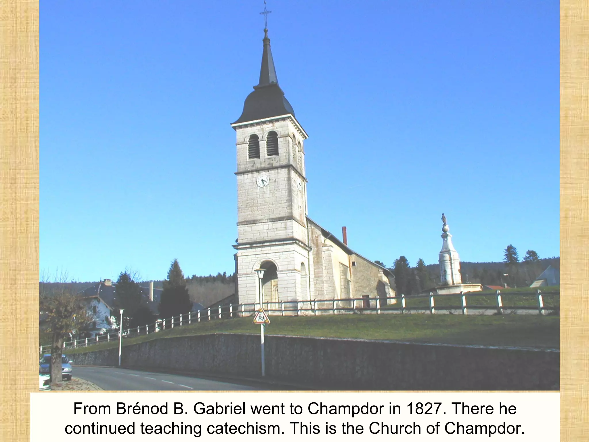 From Brénod B. Gabriel went to Champdor in 1827. There he
continued teaching catechism. This is the Church of Champdor.
 