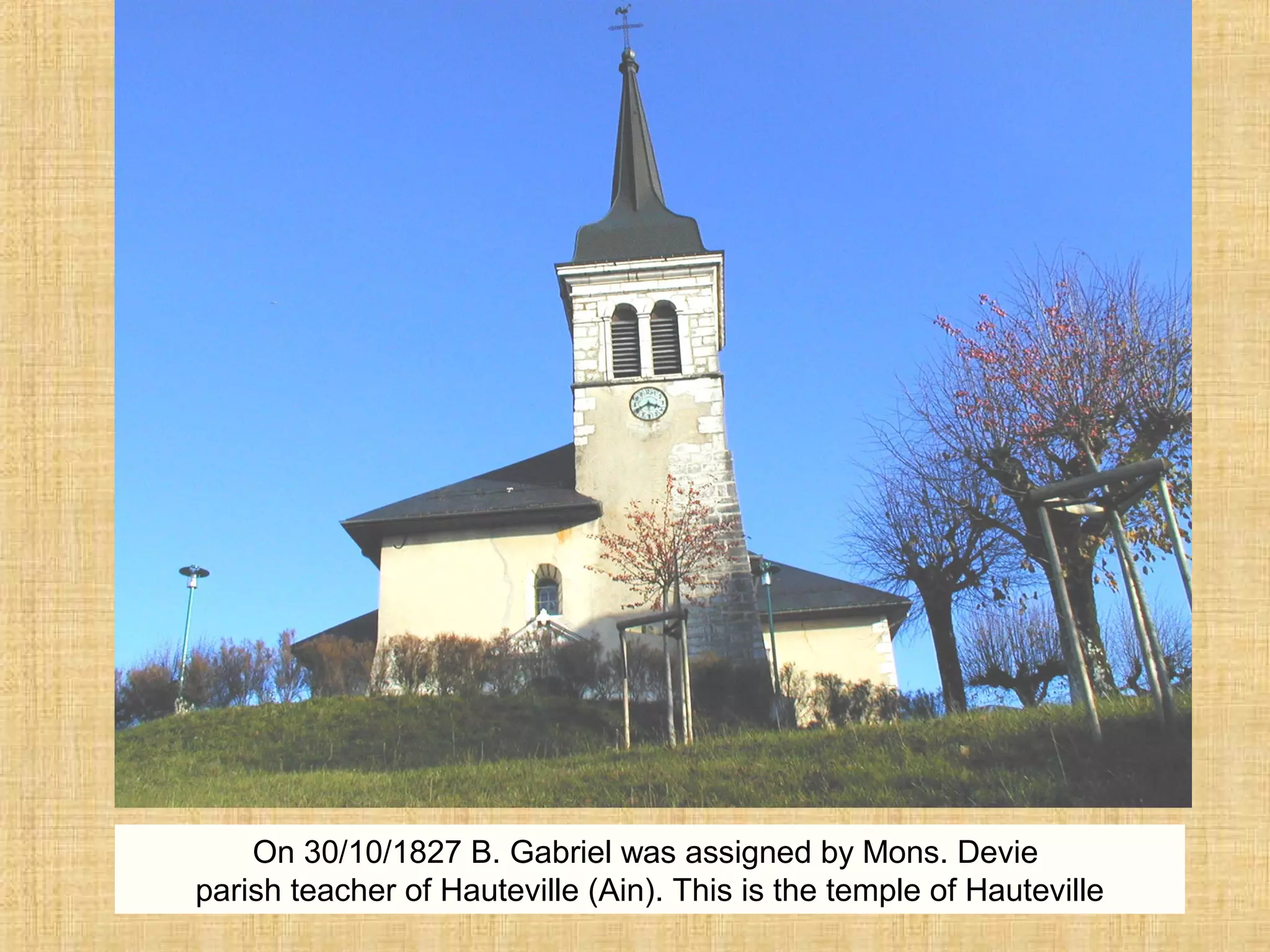 On 30/10/1827 B. Gabriel was assigned by Mons. Devie
parish teacher of Hauteville (Ain). This is the temple of Hauteville
 