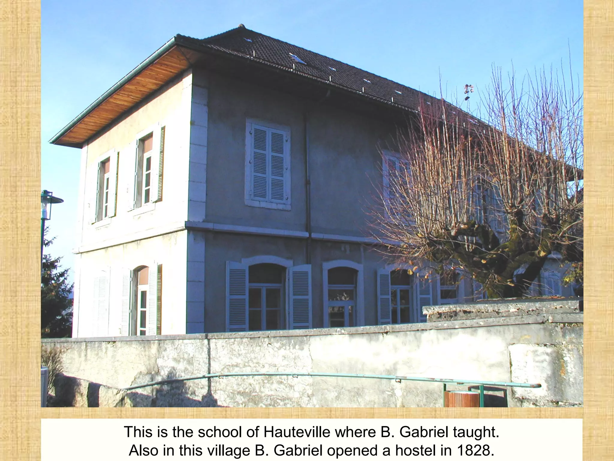 This is the school of Hauteville where B. Gabriel taught.
Also in this village B. Gabriel opened a hostel in 1828.
 