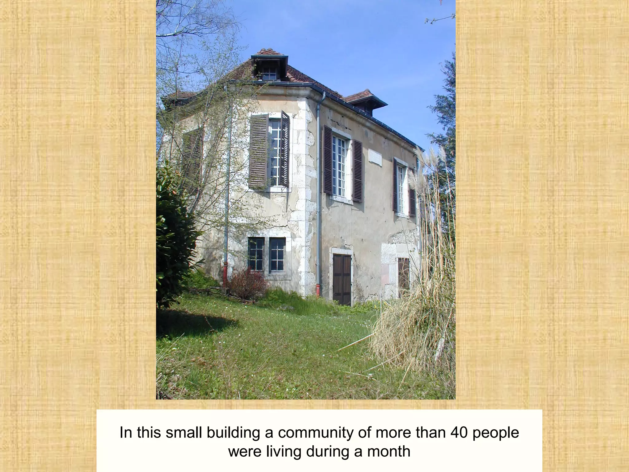 In this small building a community of more than 40 people
were living during a month
 