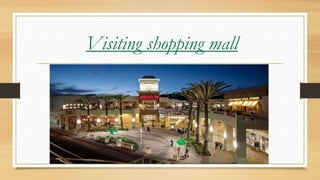 Visiting shopping mall
 