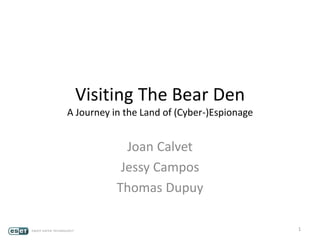 Visiting The Bear Den
A Journey in the Land of (Cyber-)Espionage
Joan Calvet
Jessy Campos
Thomas Dupuy
1
 
