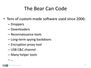 The Bear Can Code
• Tens of custom-made software used since 2006:
– Droppers
– Downloaders
– Reconnaissance tools
– Long-term spying backdoors
– Encryption proxy tool
– USB C&C channel
– Many helper tools
– …
9
 