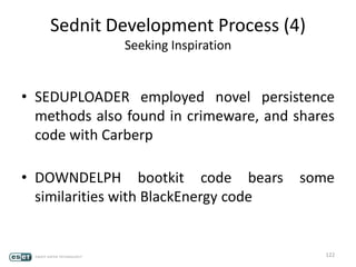 Sednit Development Process (4)
Seeking Inspiration
• SEDUPLOADER employed novel persistence
methods also found in crimeware, and shares
code with Carberp
• DOWNDELPH bootkit code bears some
similarities with BlackEnergy code
122
 