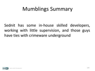 Mumblings Summary
Sednit has some in-house skilled developers,
working with little supervision, and those guys
have ties with crimeware underground
124
 