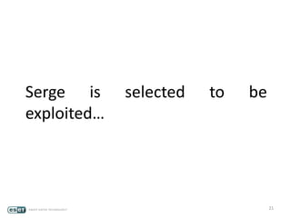 21
Serge is selected to be
exploited…
 