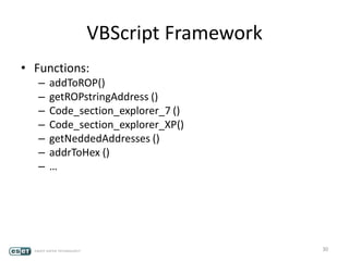 VBScript Framework
• Functions:
– addToROP()
– getROPstringAddress ()
– Code_section_explorer_7 ()
– Code_section_explorer_XP()
– getNeddedAddresses ()
– addrToHex ()
– …
30
 