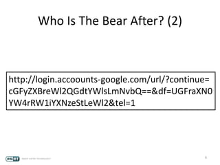 6
http://login.accoounts-google.com/url/?continue=
cGFyZXBreWl2QGdtYWlsLmNvbQ==&df=UGFraXN0
YW4rRW1iYXNzeStLeWl2&tel=1
Who Is The Bear After? (2)
 