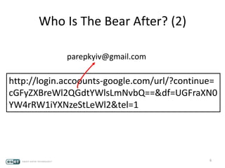 6
http://login.accoounts-google.com/url/?continue=
cGFyZXBreWl2QGdtYWlsLmNvbQ==&df=UGFraXN0
YW4rRW1iYXNzeStLeWl2&tel=1
Who Is The Bear After? (2)
parepkyiv@gmail.com
 