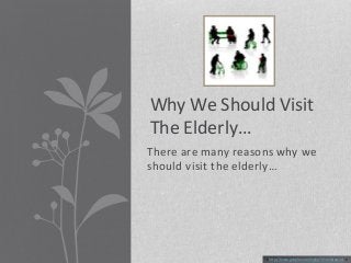 Why We Should Visit 
The Elderly… 
There are many reasons why we 
should visit the elderly… 
< http://www.google.com/imghp?hl=en&tab=wi > 
 
