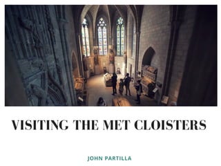 VISITING THE MET CLOISTERS
JOHN PARTILLA 
 