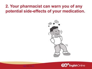2. Your pharmacist can warn you of any
potential side-effects of your medication.
Image shared under CC0
 