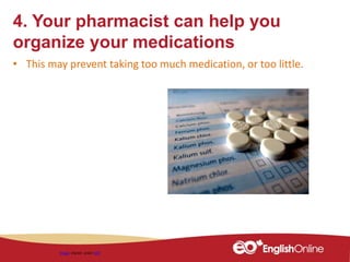 4. Your pharmacist can help you
organize your medications
• This may prevent taking too much medication, or too little.
Image shared under CC0
 
